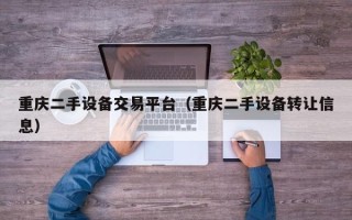 重慶二手設備交易平臺（重慶二手設備轉讓信息）