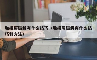 觸摸屏破解有什么技巧（觸摸屏破解有什么技巧和方法）