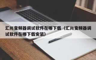 匯川變頻器調試軟件在哪下載（匯川變頻器調試軟件在哪下載安裝）