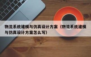 物流系統(tǒng)建模與仿真設(shè)計(jì)方案（物流系統(tǒng)建模與仿真設(shè)計(jì)方案怎么寫(xiě)）