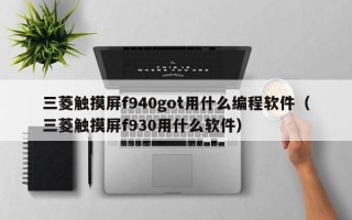 三菱觸摸屏f940got用什么編程軟件（三菱觸摸屏f930用什么軟件）