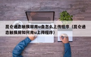 昆侖通態觸摸屏用u盤怎么上傳程序（昆侖通態觸摸屏如何用u上傳程序）