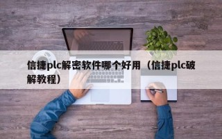 信捷plc解密軟件哪個好用（信捷plc破解教程）