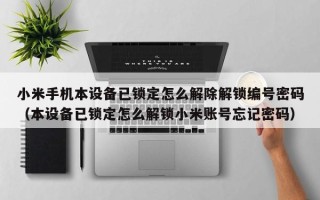 小米手機本設備已鎖定怎么解除解鎖編號密碼（本設備已鎖定怎么解鎖小米賬號忘記密碼）