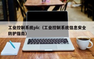 工業控制系統plc（工業控制系統信息安全防護指南）