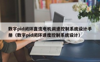 數(shù)字pid閉環(huán)直流電機調(diào)速控制系統(tǒng)設(shè)計手冊（數(shù)字pid閉環(huán)速度控制系統(tǒng)設(shè)計）