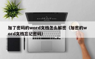 加了密碼的word文檔怎么解密（加密的word文檔忘記密碼）
