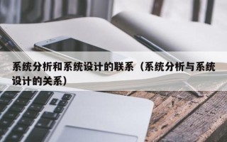 系統(tǒng)分析和系統(tǒng)設(shè)計(jì)的聯(lián)系（系統(tǒng)分析與系統(tǒng)設(shè)計(jì)的關(guān)系）