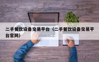 二手餐飲設備交易平臺（二手餐飲設備交易平臺官網）