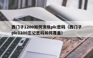 西門子1200如何清除plc密碼（西門子plc1200忘記密碼如何覆蓋）