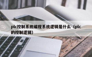 plc控制系統編程系統邏輯是什么（plc的控制邏輯）
