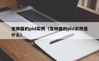 變頻器的pid實例（變頻器的pid實例是什么）