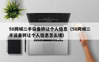 58同城二手設備轉讓個人信息（58同城二手設備轉讓個人信息怎么填）
