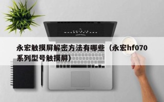 永宏觸摸屏解密方法有哪些（永宏hf070系列型號(hào)觸摸屏）