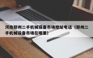 河南鄭州二手機械設備市場地址電話（鄭州二手機械設備市場在哪里）