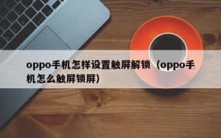 oppo手機怎樣設置觸屏解鎖（oppo手機怎么觸屏鎖屏）