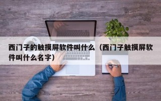 西門子的觸摸屏軟件叫什么（西門子觸摸屏軟件叫什么名字）
