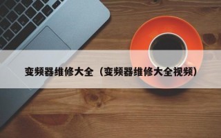 變頻器維修大全（變頻器維修大全視頻）