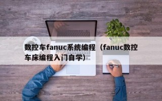 數控車fanuc系統編程（fanuc數控車床編程入門自學）