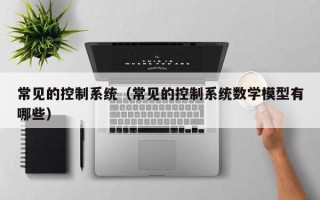 常見的控制系統（常見的控制系統數學模型有哪些）