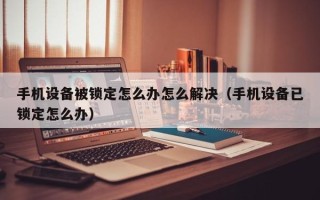 手機設備被鎖定怎么辦怎么解決（手機設備已鎖定怎么辦）
