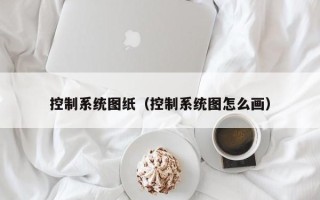 控制系統圖紙（控制系統圖怎么畫）
