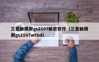 三菱觸摸屏gs2107解密軟件（三菱觸摸屏gs2107wtbd）