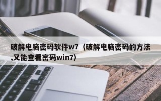 破解電腦密碼軟件w7（破解電腦密碼的方法,又能查看密碼win7）