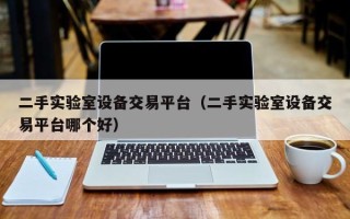 二手實驗室設備交易平臺（二手實驗室設備交易平臺哪個好）