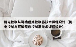 機電控制與可編程序控制器技術(shù)課程設(shè)計（機電控制與可編程序控制器技術(shù)課程設(shè)計）