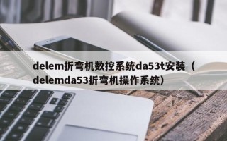 delem折彎機數控系統da53t安裝（delemda53折彎機操作系統）