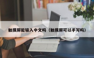 觸摸屏能輸入中文嗎（觸摸屏可以手寫嗎）