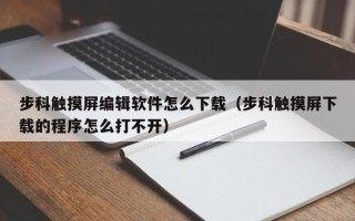 步科觸摸屏編輯軟件怎么下載（步科觸摸屏下載的程序怎么打不開）