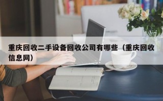 重慶回收二手設備回收公司有哪些（重慶回收信息網）