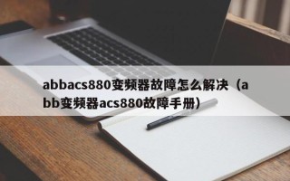 abbacs880變頻器故障怎么解決（abb變頻器acs880故障手冊）