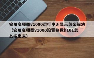 安川變頻器v1000運(yùn)行中無顯示怎么解決（安川變頻器v1000設(shè)置參數(shù)h101怎么按出來）