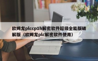 歐姆龍plccp1h解密軟件超級全能版破解版（歐姆龍plc解密軟件使用）