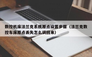 數(shù)控機(jī)床法蘭克系統(tǒng)原點(diǎn)設(shè)置步驟（法蘭克數(shù)控車床原點(diǎn)丟失怎么調(diào)回來(lái)）