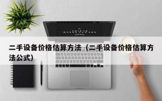 二手設備價格估算方法（二手設備價格估算方法公式）