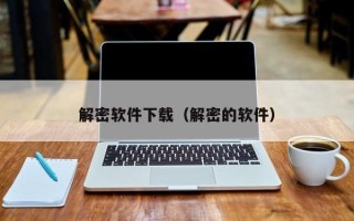 解密軟件下載（解密的軟件）