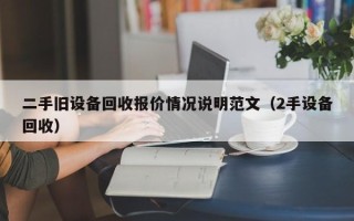 二手舊設(shè)備回收?qǐng)?bào)價(jià)情況說(shuō)明范文（2手設(shè)備回收）