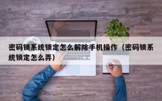 密碼鎖系統(tǒng)鎖定怎么解除手機(jī)操作（密碼鎖系統(tǒng)鎖定怎么弄）