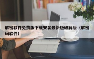 解密軟件免費版下載安裝最新版破解版（解密碼軟件）