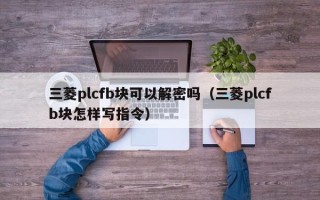 三菱plcfb塊可以解密嗎（三菱plcfb塊怎樣寫指令）