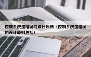 控制系統(tǒng)流程圖的設(shè)計原則（控制系統(tǒng)流程圖的設(shè)計原則包括）