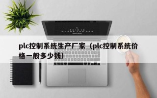 plc控制系統生產廠家（plc控制系統價格一般多少錢）