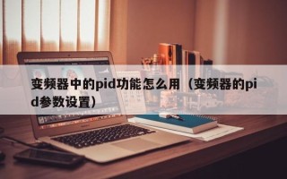 變頻器中的pid功能怎么用（變頻器的pid參數設置）