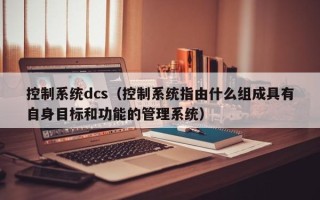 控制系統dcs（控制系統指由什么組成具有自身目標和功能的管理系統）