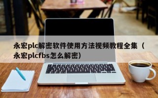 永宏plc解密軟件使用方法視頻教程全集（永宏plcfbs怎么解密）