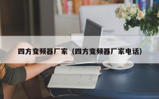 四方變頻器廠家（四方變頻器廠家電話）